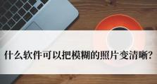 探索最佳图片模糊变清晰软件（比较不同软件的功能和效果，找到最适合你的一款）